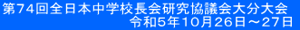 第74回全日本中学校長会研究協議会大分大会 令和5年10月26日~27日